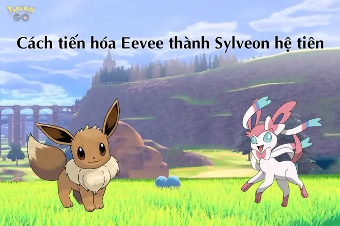Cách tiến hóa Eevee thành Sylveon hệ tiên (Fairy) trong Pokémon Go