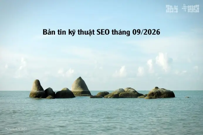 Bản tin SEO kỹ thuật tháng 09/2026: Google đã thay đổi gì trong 6 tháng qua?