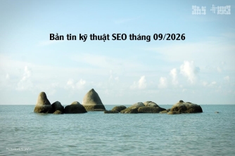 Bản tin SEO kỹ thuật tháng 09/2026: Google đã thay đổi gì trong 6 tháng qua?
