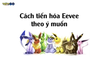 Cách tiến hóa Eevee thành các hệ theo ý muôn trong Pokemon GO Cách tiến hóa Eevee thành các hệ theo ý muôn trong Pokemon GO